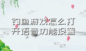 钓鱼游戏怎么打开语音功能设置