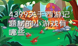 4399关于西游记题材的小游戏有哪些