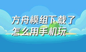 方舟模组下载了怎么用手机玩