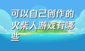 可以自己创作的火柴人游戏有哪些