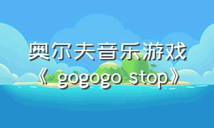 奥尔夫音乐游戏《 gogogo stop》