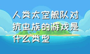 人类太空舰队对抗虫族的游戏是什么类型