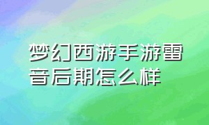 梦幻西游手游雷音后期怎么样