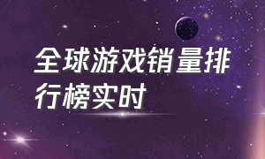 全球游戏销量排行榜实时