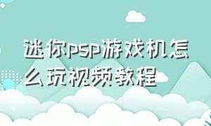 迷你psp游戏机怎么玩视频教程