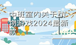 中班室内关于动物游戏2024最新款