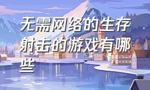 无需网络的生存射击的游戏有哪些