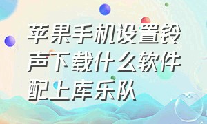 苹果手机设置铃声下载什么软件配上库乐队