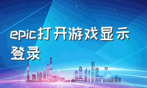 epic打开游戏显示登录