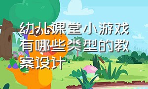 幼儿课堂小游戏有哪些类型的教案设计