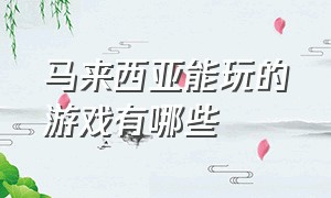 马来西亚能玩的游戏有哪些