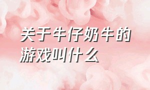 关于牛仔奶牛的游戏叫什么