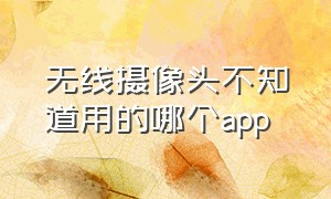 无线摄像头不知道用的哪个app