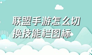 联盟手游怎么切换技能栏图标