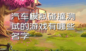 汽车模拟碰撞测试的游戏有哪些名字