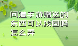 问道手游赠送的东西可以找回吗怎么弄