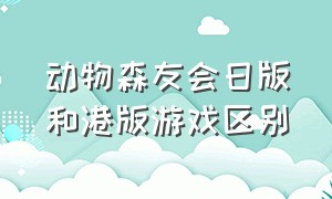 动物森友会日版和港版游戏区别