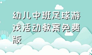 幼儿中班足球游戏活动教案免费版