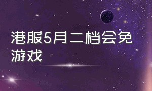 港服5月二档会免游戏