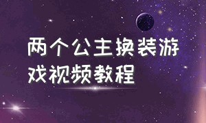 两个公主换装游戏视频教程