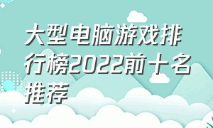 大型电脑游戏排行榜2022前十名推荐