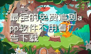 最全的免费追剧app软件不用看广告下载