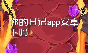 你的日记app安卓下吗