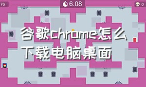 谷歌chrome怎么下载电脑桌面