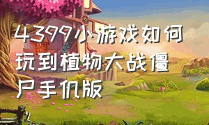 4399小游戏如何玩到植物大战僵尸手仉版