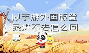 lol手游外国版登录进不去怎么回事