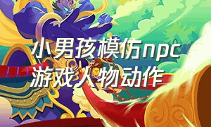 小男孩模仿npc游戏人物动作