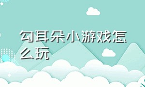 勾耳朵小游戏怎么玩