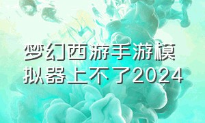 梦幻西游手游模拟器上不了2024