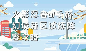 火影忍者ol手游幻境新区试炼阵容攻略