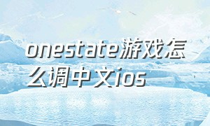 onestate游戏怎么调中文ios