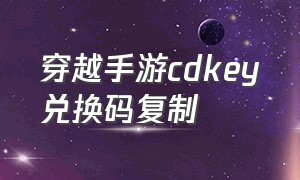 穿越手游cdkey兑换码复制