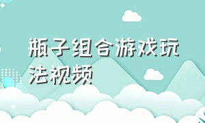 瓶子组合游戏玩法视频