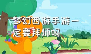 梦幻西游手游一定要拜师吗