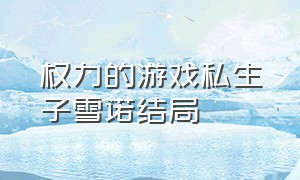 权力的游戏私生子雪诺结局