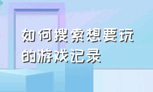 如何搜索想要玩的游戏记录