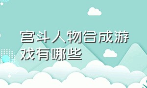 宫斗人物合成游戏有哪些