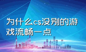 为什么cs没别的游戏流畅一点