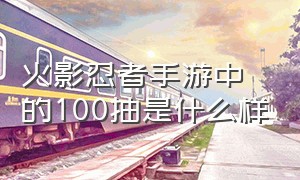 火影忍者手游中的100抽是什么样