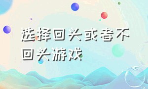 选择回头或者不回头游戏