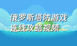 俄罗斯塔防游戏连线攻略视频