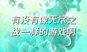 有没有像无尽之战一样的游戏啊