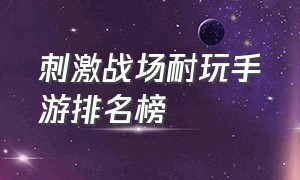 刺激战场耐玩手游排名榜