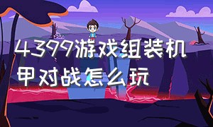 4399游戏组装机甲对战怎么玩