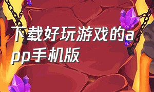 下载好玩游戏的app手机版