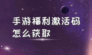 手游福利激活码怎么获取